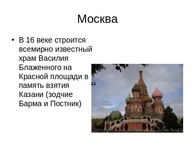 Москва В 16 веке строится всемирно известный храм Василия Блаженного на Красной площади в память взятия Казани (зодчие Барма и Постник)