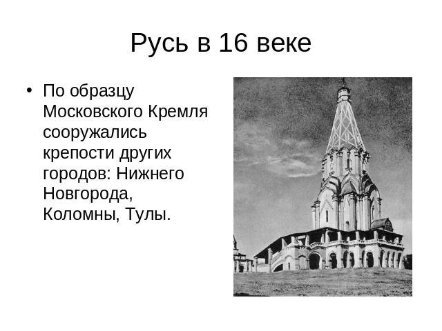 Русь в 16 веке По образцу Московского Кремля сооружались крепости других городов: Нижнего Новгорода, Коломны, Тулы.
