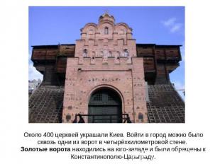 Около 400 церквей украшали Киев. Войти в город можно было сквозь одни из ворот в