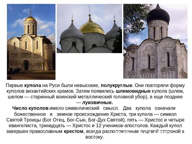 Первые купола на Руси были невысокие, полукруглые. Они повторяли форму куполов византийских храмов. Затем появились шлемовидные купола (шлем, шелом — старинный воинский металлический головной убор), а еще позднее — луковичные. Число куполов имело си…