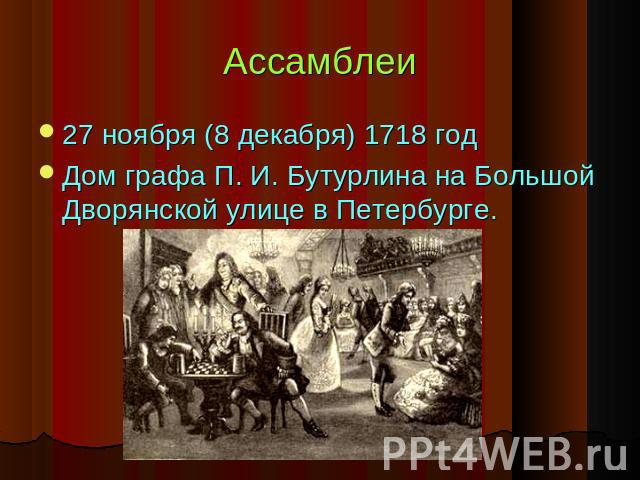Ассамблеи 27 ноября (8 декабря) 1718 годДом графа П. И. Бутурлина на Большой Дворянской улице в Петербурге.