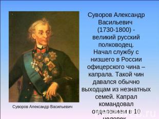 Суворов Александр Васильевич (1730-1800) -великий русский полководец.Начал служб