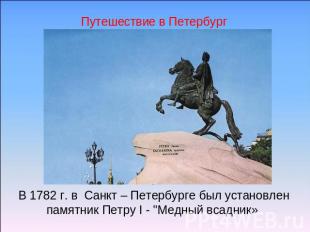 Путешествие в Петербург В 1782 г. в Санкт – Петербурге был установлен памятник П