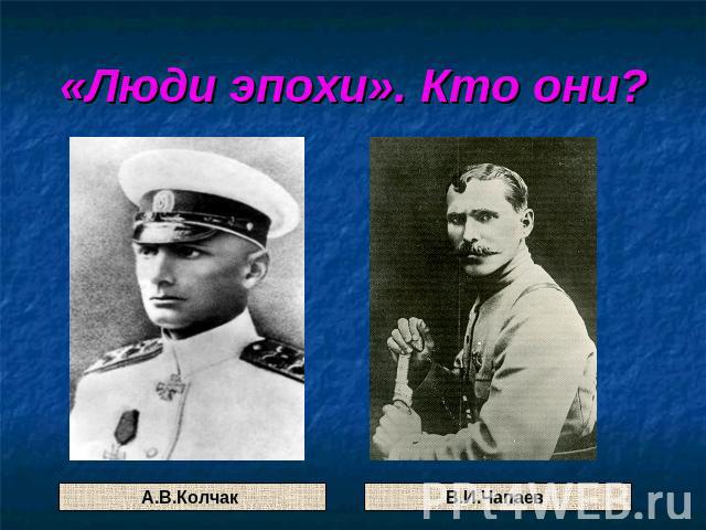 «Люди эпохи». Кто они? А.В.Колчак В.И.Чапаев