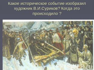 Какое историческое событие изобразил художник В.И.Суриков? Когда это происходило