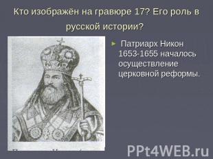 Кто изображён на гравюре 17? Его роль в русской истории? Патриарх Никон 1653-165