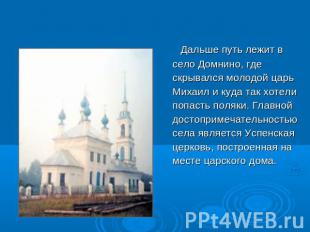 Дальше путь лежит в село Домнино, где скрывался молодой царь Михаил и куда так х