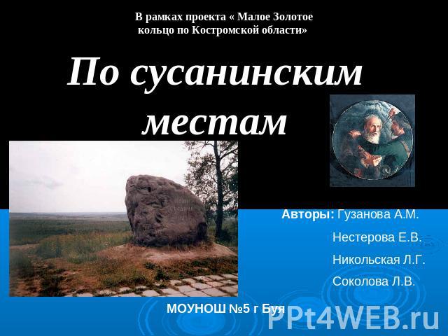 По сусанинским местам Авторы: Гузанова А.М. Нестерова Е.В. Никольская Л.Г. Соколова Л.В.