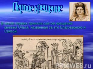 Первое крещение В числе первых приняла святое крещение княгиня Ольга, названная