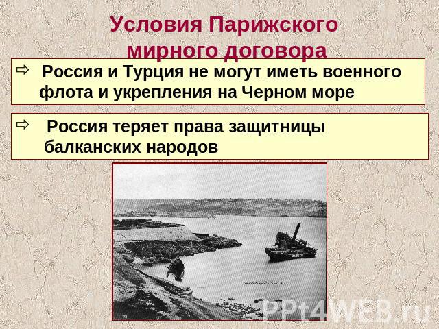 Условия Парижского мирного договора Россия и Турция не могут иметь военного флота и укрепления на Черном море Россия теряет права защитницы балканских народов