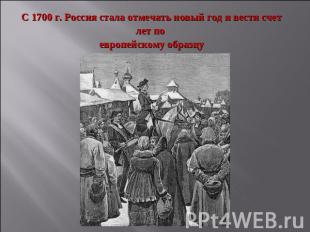 С 1700 г. Россия стала отмечать новый год и вести счет лет по европейскому образ