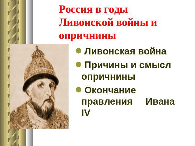 Россия в годы Ливонской войны и опричнины Ливонская войнаПричины и смысл опричниныОкончание правления Ивана IV