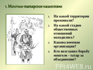1. Монголо-татарское нашествие На какой территории проживали? На какой стадии об