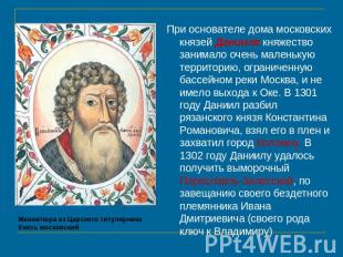 При основателе дома московских князей Данииле княжество занимало очень маленькую