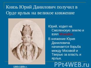 Князь Юрий Данилович получил в Орде ярлык на великое княжение Юрий, ходил на Смо