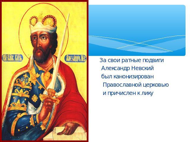 За свои ратные подвиги Александр Невский был канонизирован Православной церковью и причислен к лику Святых