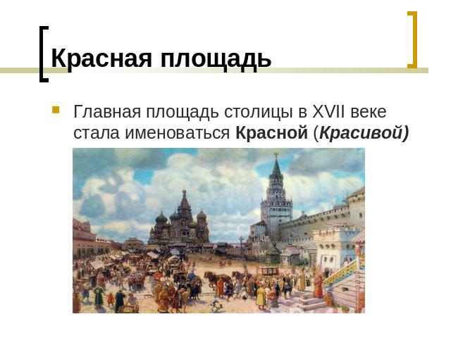 Красная площадь Главная площадь столицы в XVII веке стала именоваться Красной (Красивой)