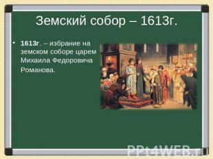 Земский собор – 1613г. 1613г. – избрание на земском соборе царем Михаила Федоров