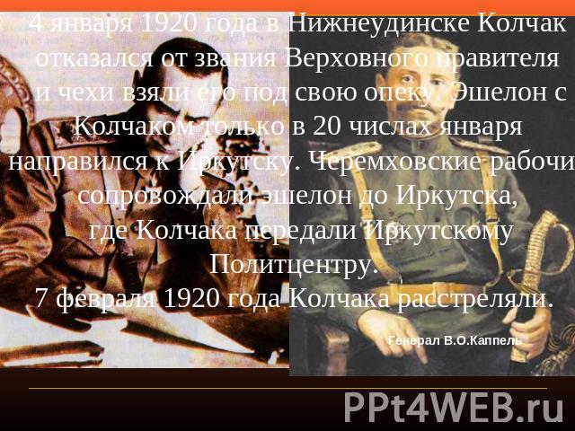 4 января 1920 года в Нижнеудинске Колчак отказался от звания Верховного правителя и чехи взяли его под свою опеку. Эшелон с Колчаком только в 20 числах января направился к Иркутску. Черемховские рабочие сопровождали эшелон до Иркутска, где Колчака п…