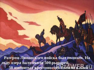 Разгром Ливонского войска был полным. На льду озера пало около 500 рыцарей, 50 и