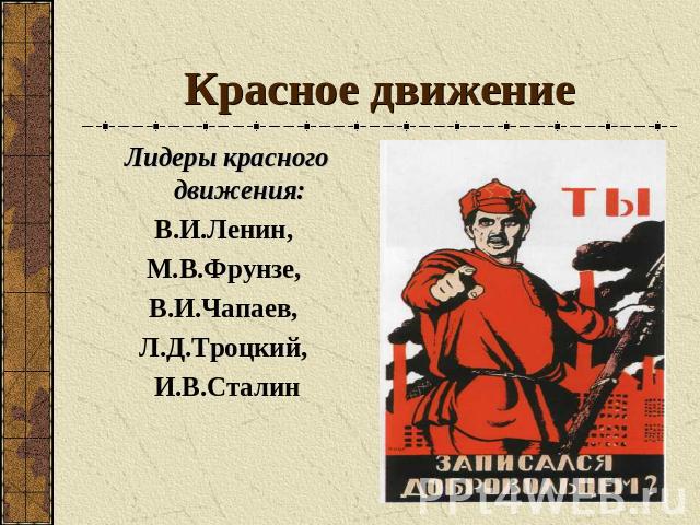Красное движение Лидеры красного движения:В.И.Ленин, М.В.Фрунзе, В.И.Чапаев, Л.Д.Троцкий, И.В.Сталин