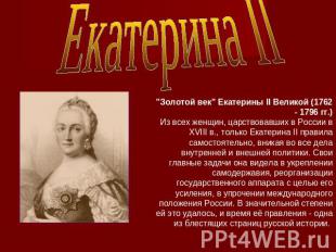Екатерина II "Золотой век" Екатерины II Великой (1762 - 1796 гг.)Из всех женщин,