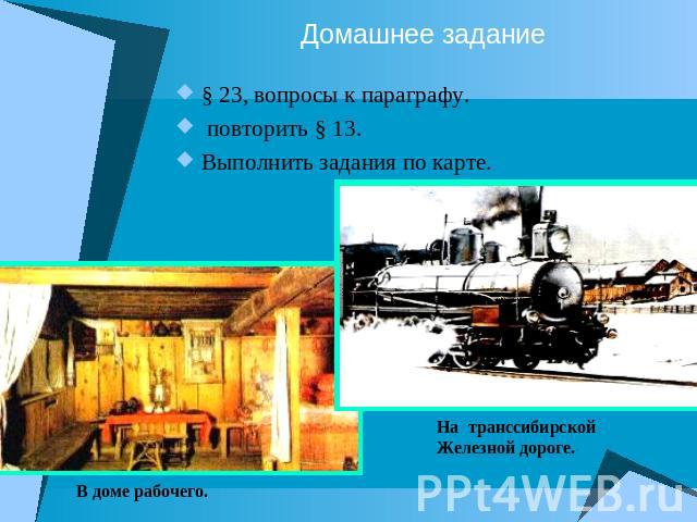 Домашнее задание § 23, вопросы к параграфу. повторить § 13.Выполнить задания по карте.На транссибирской Железной дороге.В доме рабочего.