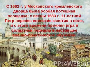 С 1682 г. у Московского кремлевского дворца была особая потешная площадка; с вес