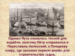 Однако Яуза оказалась тесной для корабля, поэтому Пётр отправился в Переславль-З