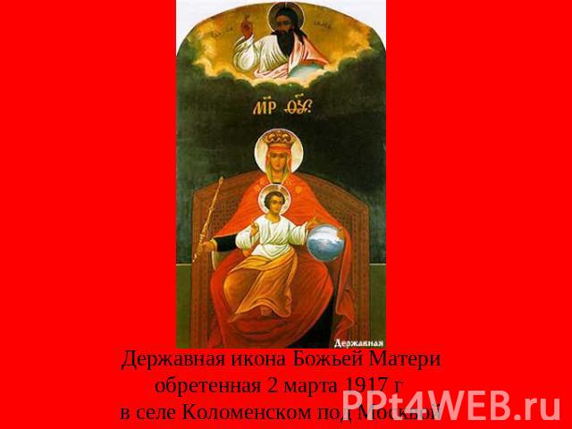 Державная икона Божьей Материобретенная 2 марта 1917 г в селе Коломенском под Москвой