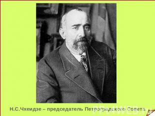 Н.С.Чхеидзе – председатель Петроградского Совета