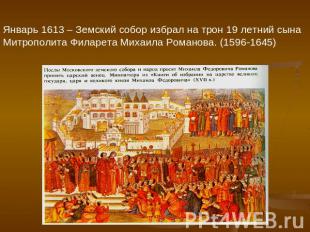 Январь 1613 – Земский собор избрал на трон 19 летний сынаМитрополита Филарета Ми