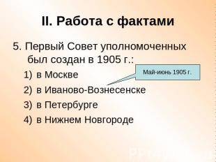 II. Работа с фактами 5. Первый Совет уполномоченных был создан в 1905 г.:в Москв
