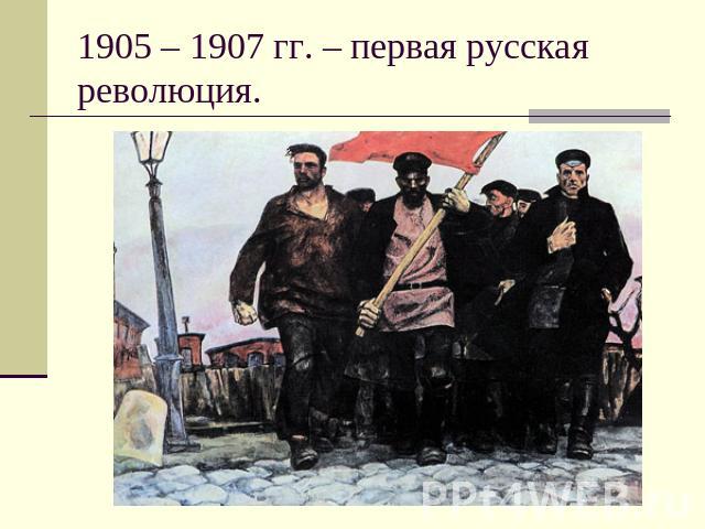 1905 – 1907 гг. – первая русская революция.