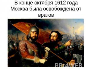 В конце октября 1612 года Москва была освобождена от врагов