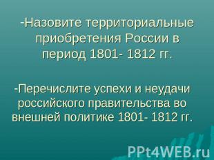 Назовите территориальные приобретения России в период 1801- 1812 гг. Перечислите