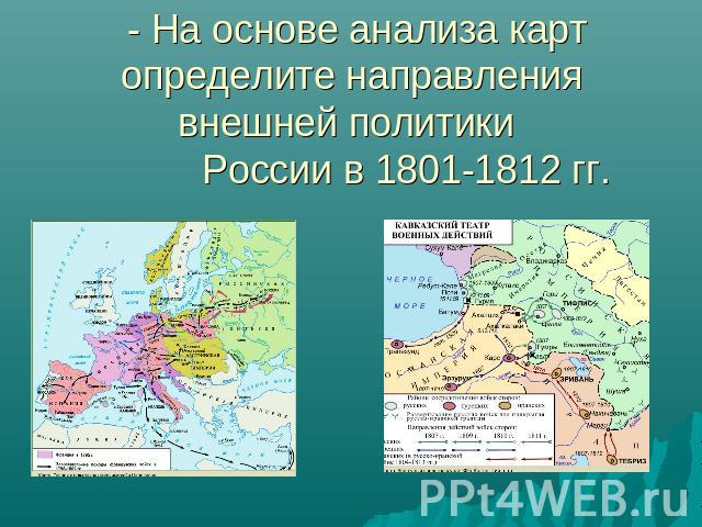 - На основе анализа карт определите направления внешней политики России в 1801-1812 гг.