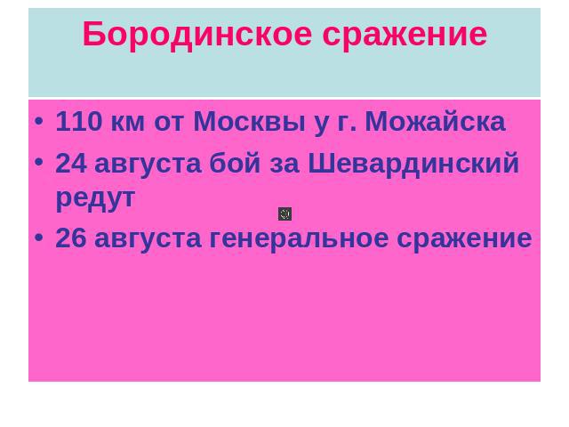 Бородинское сражение 110 км от Москвы у г. Можайска24 августа бой за Шевардинский редут26 августа генеральное сражение