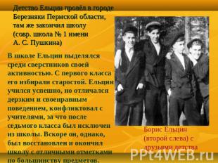 Детство Ельцин провёл в городе Березняки Пермской области, там же закончил школу