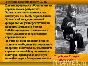 Успешно окончив школу, Б. Н. Ельцин продолжил образование на строительном факуль