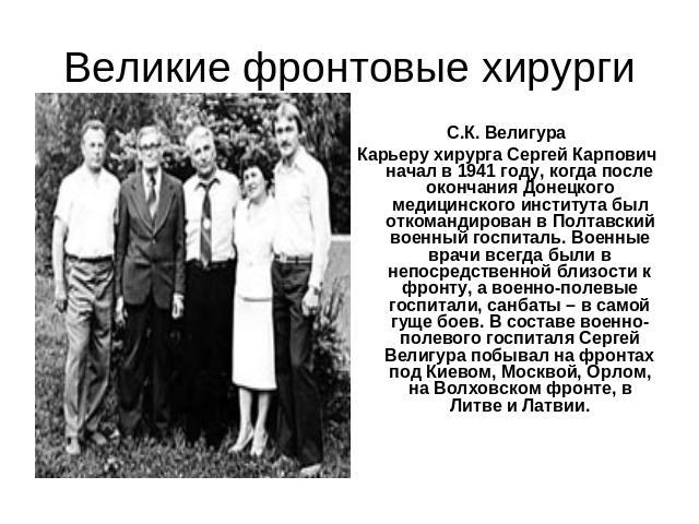 Великие фронтовые хирурги С.К. ВелигураКарьеру хирурга Сергей Карпович начал в 1941 году, когда после окончания Донецкого медицинского института был откомандирован в Полтавский военный госпиталь. Военные врачи всегда были в непосредственной близости…