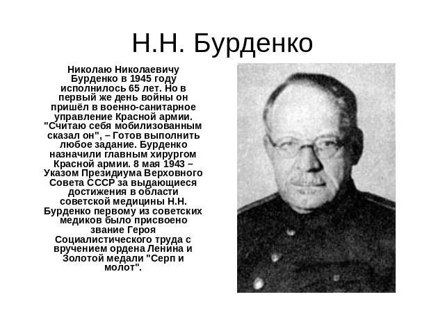 Н.Н. Бурденко Николаю Николаевичу Бурденко в 1945 году исполнилось 65 лет. Но в первый же день войны он пришёл в военно-санитарное управление Красной армии. 