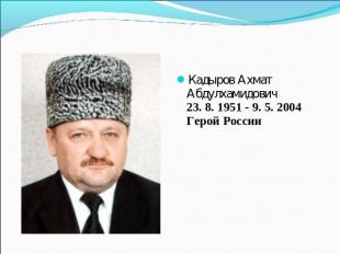 Кадыров Ахмат Абдулхамидович23. 8. 1951 - 9. 5. 2004Герой России    