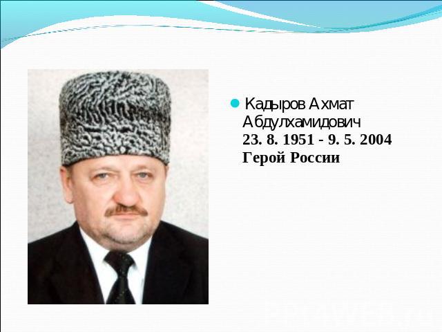 Кадыров Ахмат Абдулхамидович23. 8. 1951 - 9. 5. 2004Герой России    