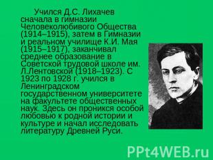 Учился Д.С. Лихачев сначала в гимназии Человеколюбивого Общества (1914–1915), за
