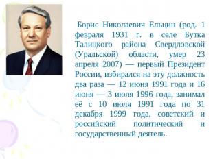 Борис Николаевич Ельцин (род. 1 февраля 1931 г. в селе Бутка Талицкого района Св