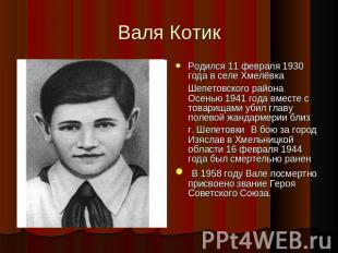 Валя Котик Родился 11 февраля 1930 года в селе Хмелёвка Шепетовского района Осен