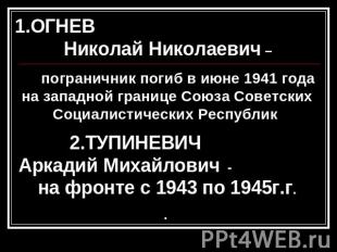 1.ОГНЕВ Николай Николаевич – пограничник погиб в июне 1941 года на западной гран
