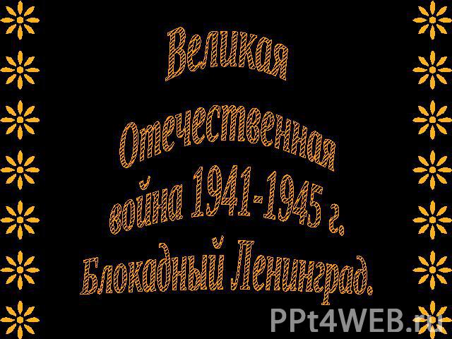 Великая Отечественная война 1941-1945 г.Блокадный Ленинград.