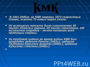 кмк В 1941-1945гг. на КМК сварены 1973 скоростные плавки, освоено 70 новых марок